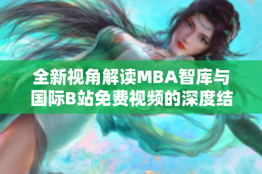 全新视角解读MBA智库与国际B站免费视频的深度结合分析
