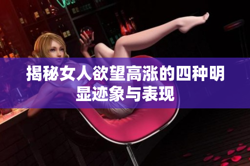 揭秘女人欲望高涨的四种明显迹象与表现