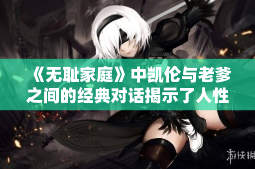 《无耻家庭》中凯伦与老爹之间的经典对话揭示了人性的复杂性