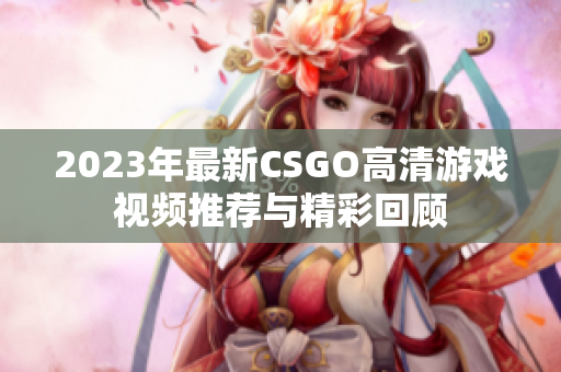 2023年最新CSGO高清游戏视频推荐与精彩回顾
