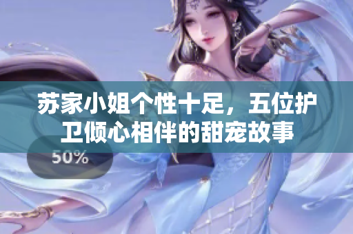 苏家小姐个性十足，五位护卫倾心相伴的甜宠故事