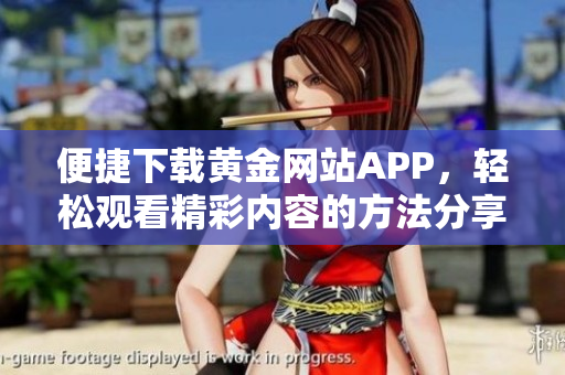 便捷下载黄金网站APP，轻松观看精彩内容的方法分享