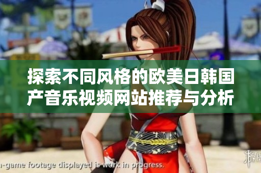 探索不同风格的欧美日韩国产音乐视频网站推荐与分析