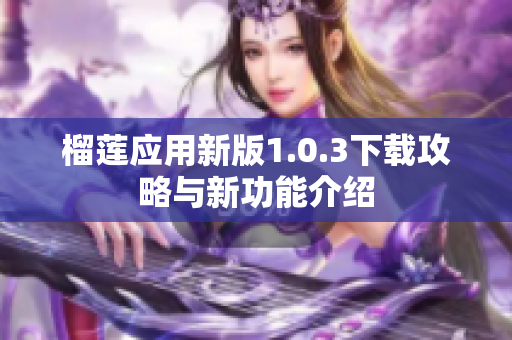 榴莲应用新版1.0.3下载攻略与新功能介绍