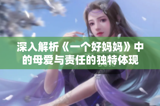 深入解析《一个好妈妈》中的母爱与责任的独特体现