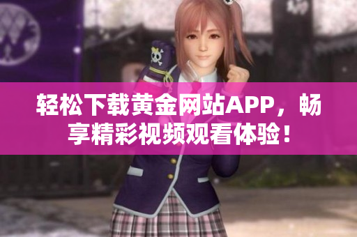轻松下载黄金网站APP，畅享精彩视频观看体验！