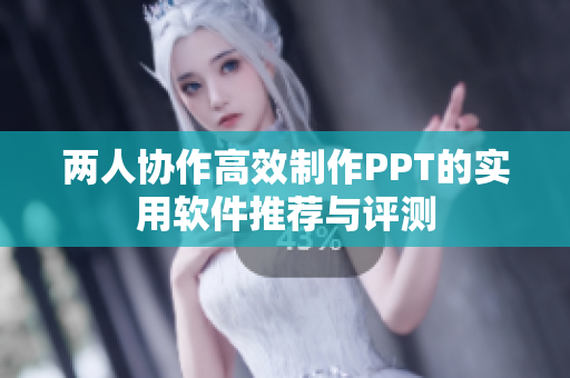 两人协作高效制作PPT的实用软件推荐与评测