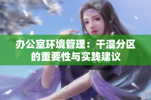 办公室环境管理：干湿分区的重要性与实践建议