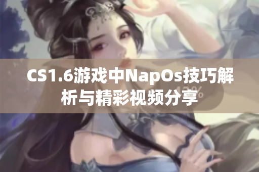 CS1.6游戏中NapOs技巧解析与精彩视频分享