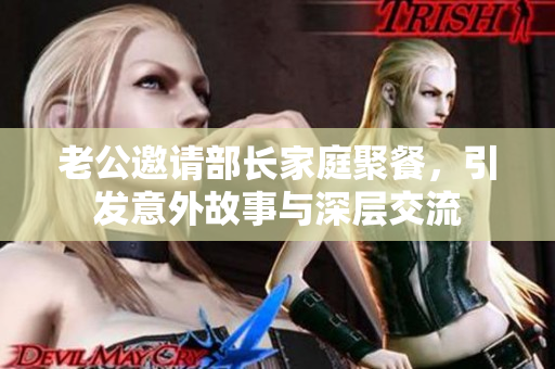 老公邀请部长家庭聚餐，引发意外故事与深层交流
