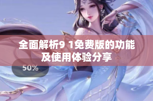 全面解析9 1免费版的功能及使用体验分享