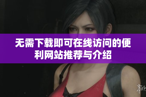 无需下载即可在线访问的便利网站推荐与介绍