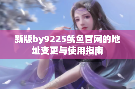 新版by9225鱿鱼官网的地址变更与使用指南