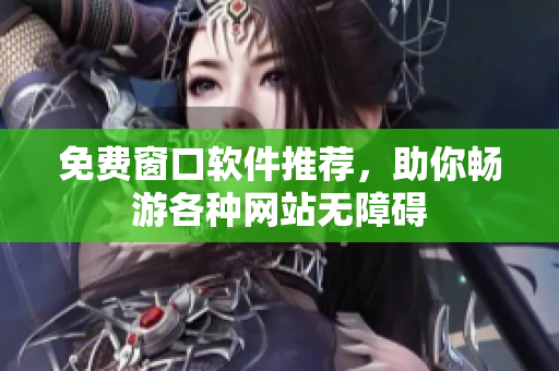 免费窗口软件推荐，助你畅游各种网站无障碍