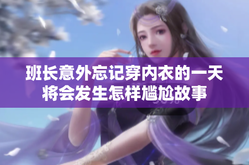 班长意外忘记穿内衣的一天将会发生怎样尴尬故事