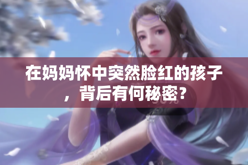 在妈妈怀中突然脸红的孩子，背后有何秘密？