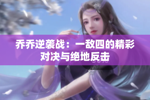 乔乔逆袭战：一敌四的精彩对决与绝地反击
