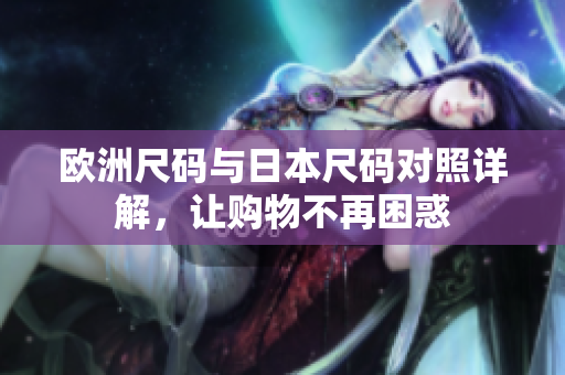 欧洲尺码与日本尺码对照详解，让购物不再困惑