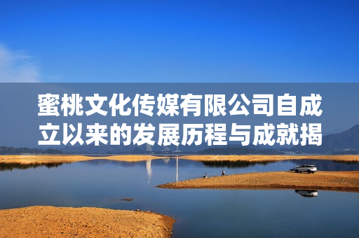 蜜桃文化传媒有限公司自成立以来的发展历程与成就揭秘