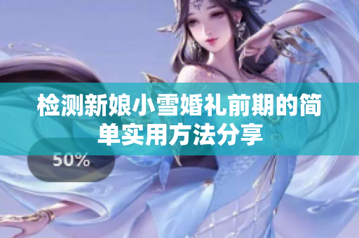 检测新娘小雪婚礼前期的简单实用方法分享