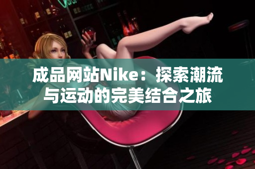 成品网站Nike：探索潮流与运动的完美结合之旅