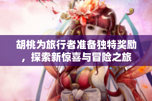 胡桃为旅行者准备独特奖励，探索新惊喜与冒险之旅