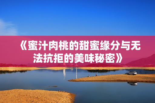 《蜜汁肉桃的甜蜜缘分与无法抗拒的美味秘密》