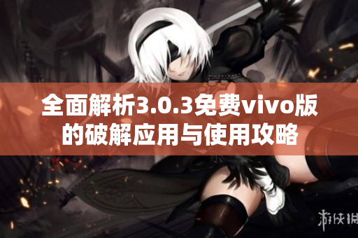 全面解析3.0.3免费vivo版的破解应用与使用攻略