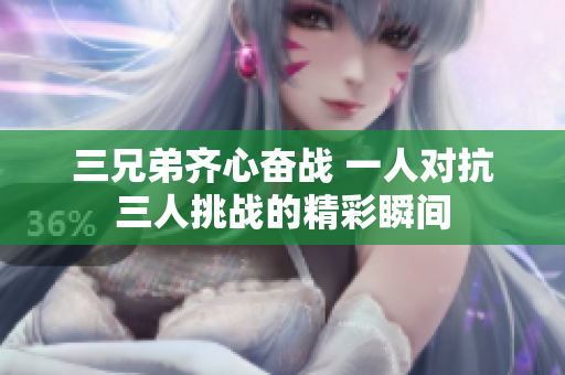 三兄弟齐心奋战 一人对抗三人挑战的精彩瞬间