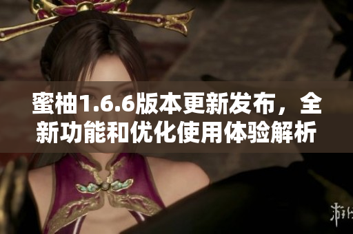 蜜柚1.6.6版本更新发布，全新功能和优化使用体验解析