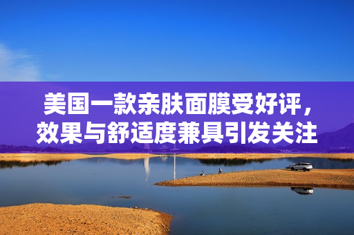 美国一款亲肤面膜受好评，效果与舒适度兼具引发关注