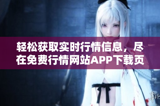 轻松获取实时行情信息，尽在免费行情网站APP下载页面