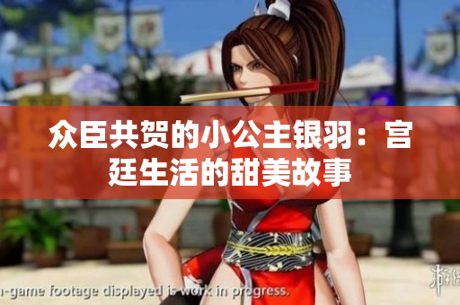 众臣共贺的小公主银羽：宫廷生活的甜美故事
