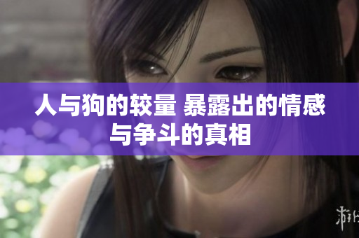 人与狗的较量 暴露出的情感与争斗的真相