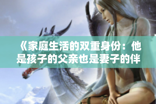 《家庭生活的双重身份：他是孩子的父亲也是妻子的伴侣》