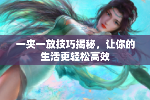 一夹一放技巧揭秘，让你的生活更轻松高效