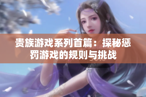 贵族游戏系列首篇：探秘惩罚游戏的规则与挑战