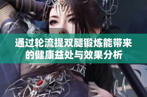 通过轮流提双腿锻炼能带来的健康益处与效果分析