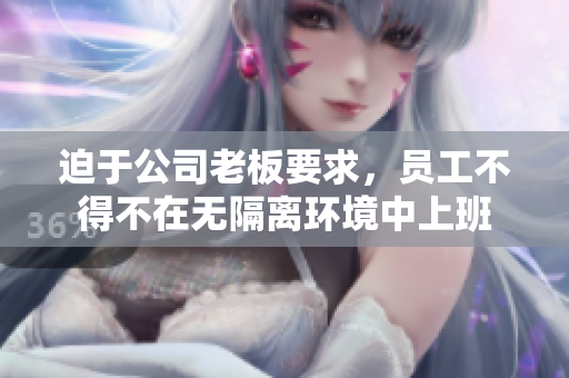 迫于公司老板要求，员工不得不在无隔离环境中上班
