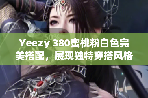 Yeezy 380蜜桃粉白色完美搭配，展现独特穿搭风格