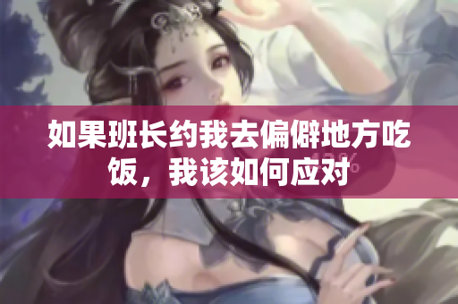 如果班长约我去偏僻地方吃饭，我该如何应对