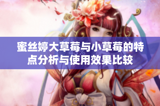 蜜丝婷大草莓与小草莓的特点分析与使用效果比较