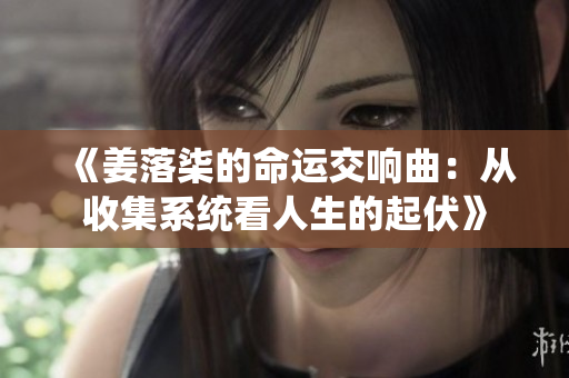 《姜落柒的命运交响曲：从收集系统看人生的起伏》