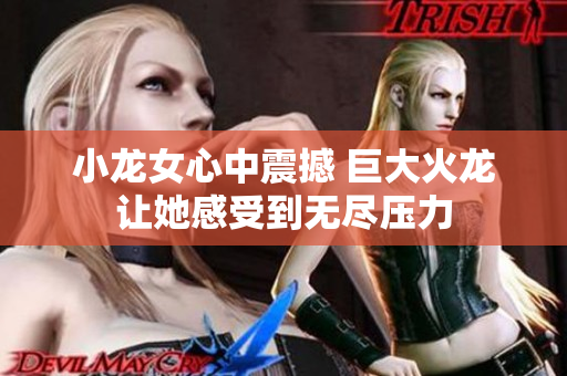 小龙女心中震撼 巨大火龙让她感受到无尽压力