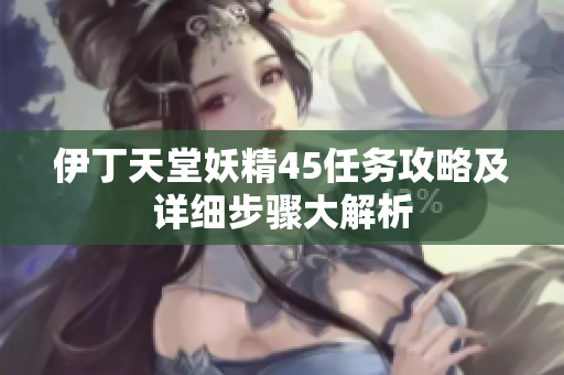 伊丁天堂妖精45任务攻略及详细步骤大解析