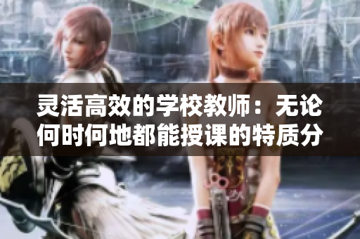 灵活高效的学校教师：无论何时何地都能授课的特质分析