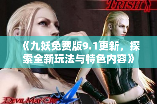 《九妖免费版9.1更新，探索全新玩法与特色内容》