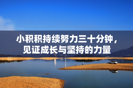 小积积持续努力三十分钟，见证成长与坚持的力量