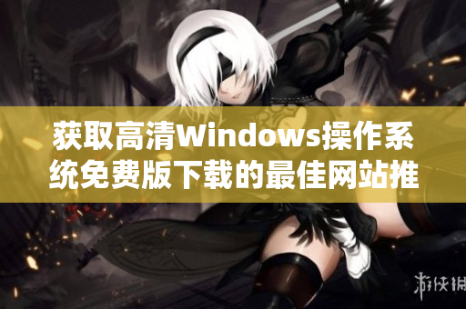 获取高清Windows操作系统免费版下载的最佳网站推荐