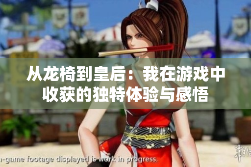 从龙椅到皇后：我在游戏中收获的独特体验与感悟